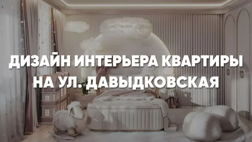 Дизайн квартиры на ул. Давыдковская: создаем роскошный интерьер квартиры 250м2 и оформляем комнату для маленькой принцессы