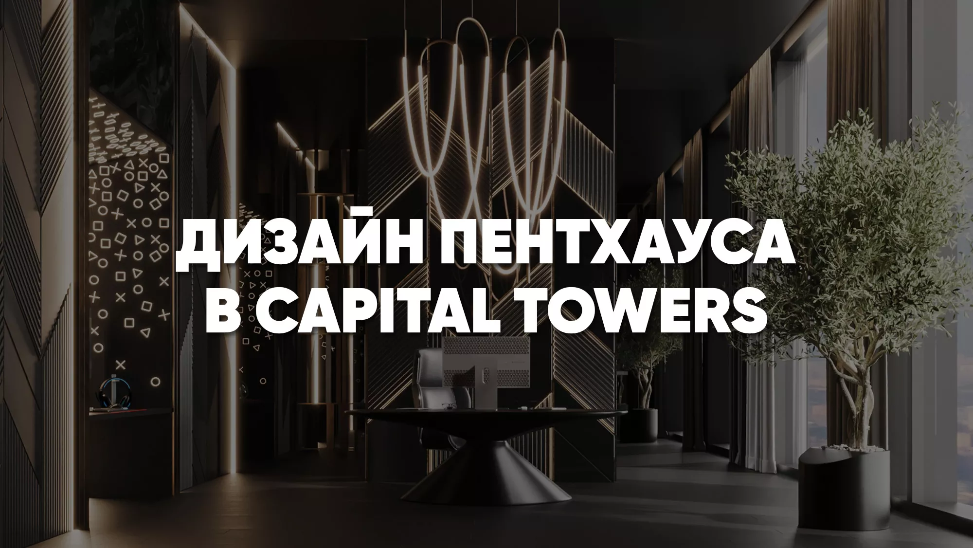 Элитный пентхаус в Capital Towers — создаем премиальный интерьер для работы и отдыха
