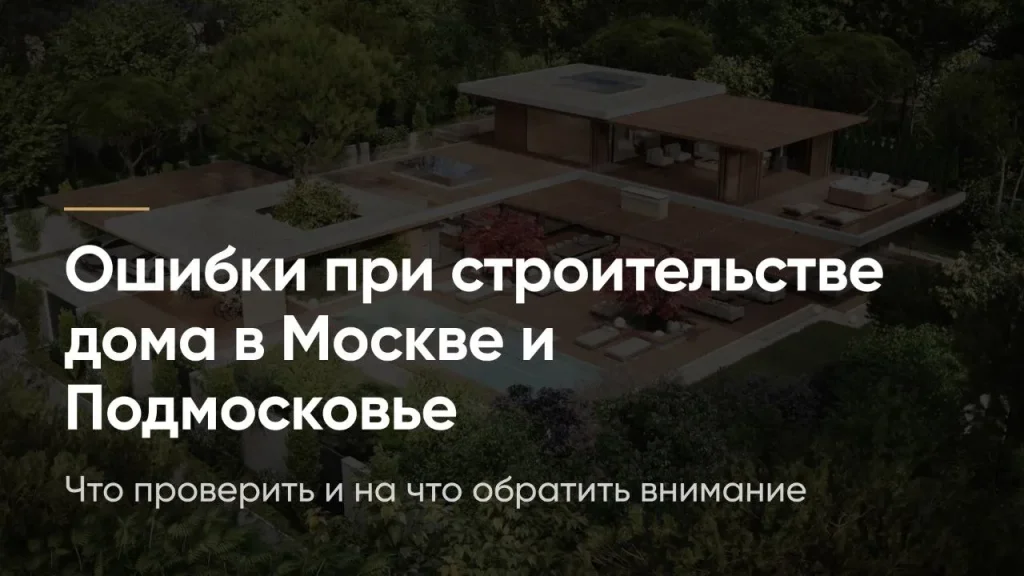 Ошибки при строительстве дома в Москве и Подмосковье: что проверить и на что обратить внимание